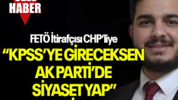 FETÖ İtirafçısı CHP’liye “KPSS’YE GİRECEKSEN AK PARTİ’DE SİYASET YAP” DEMİŞLER!